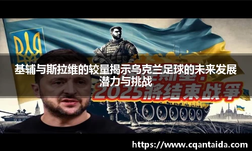 333体育基辅与斯拉维的较量揭示乌克兰足球的未来发展潜力与挑战
