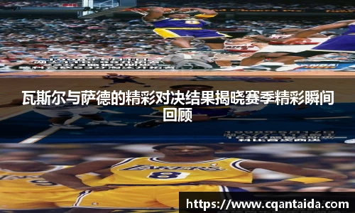 333体育瓦斯尔与萨德的精彩对决结果揭晓赛季精彩瞬间回顾